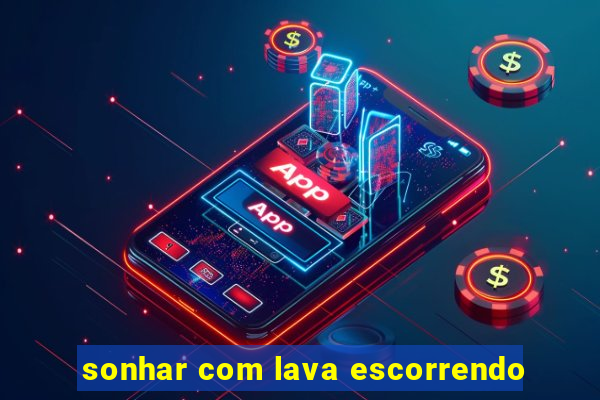 sonhar com lava escorrendo